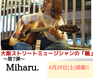 大阪ストリートミュージシャンの「輪」】第７弾！！「Miharu.」さんに